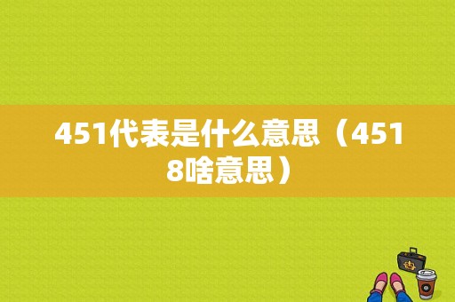 451代表是什么意思（4518啥意思）