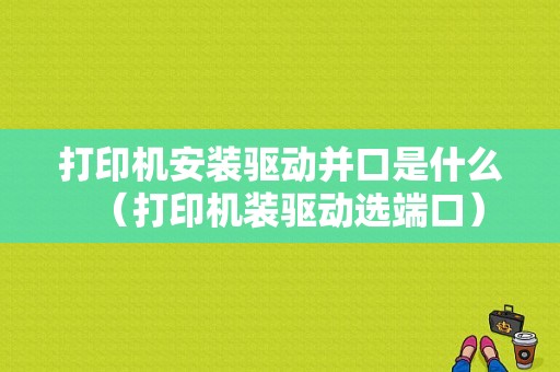 打印机安装驱动并口是什么（打印机装驱动选端口）