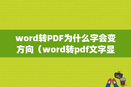 word转PDF为什么字会变方向（word转pdf文字显示不全）