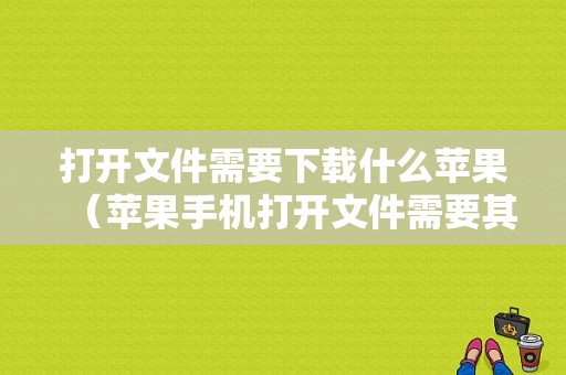 打开文件需要下载什么苹果（苹果手机打开文件需要其他应用打开）