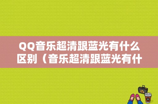 QQ音乐超清跟蓝光有什么区别（音乐超清跟蓝光有什么区别吗）