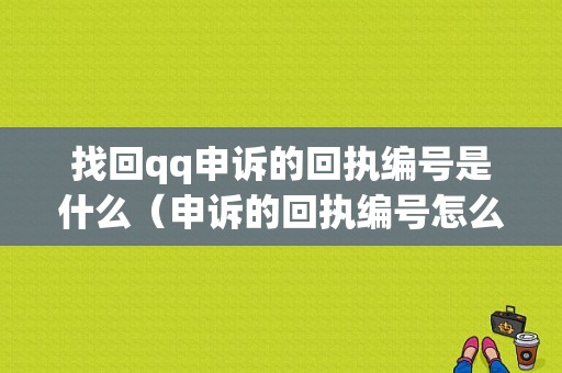 找回qq申诉的回执编号是什么（申诉的回执编号怎么找）