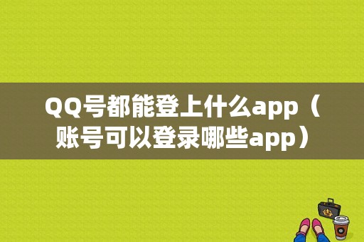 QQ号都能登上什么app（账号可以登录哪些app）