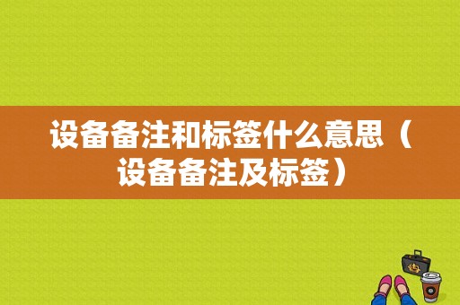 设备备注和标签什么意思（设备备注及标签）