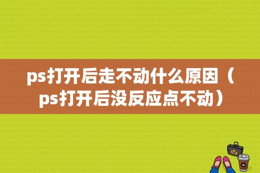 ps打开后走不动什么原因（ps打开后没反应点不动）