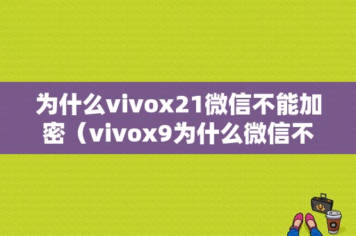 为什么vivox21微信不能加密（vivox9为什么微信不能加密）