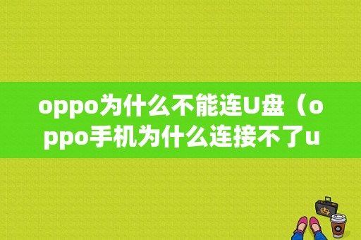 oppo为什么不能连U盘（oppo手机为什么连接不了u盘）