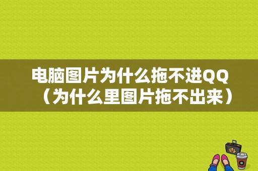 电脑图片为什么拖不进QQ（为什么里图片拖不出来）