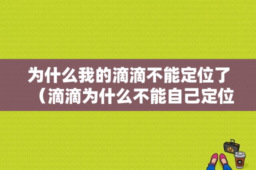 为什么我的滴滴不能定位了（滴滴为什么不能自己定位）