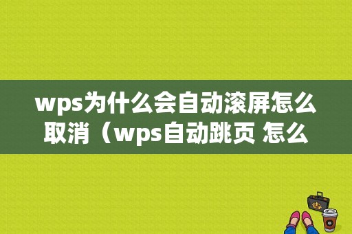 wps为什么会自动滚屏怎么取消（wps自动跳页 怎么取消）