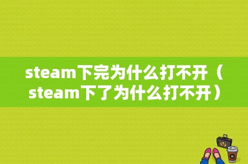 steam下完为什么打不开（steam下了为什么打不开）