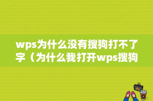 wps为什么没有搜狗打不了字（为什么我打开wps搜狗打字就消失了）