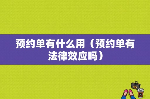 预约单有什么用（预约单有法律效应吗）