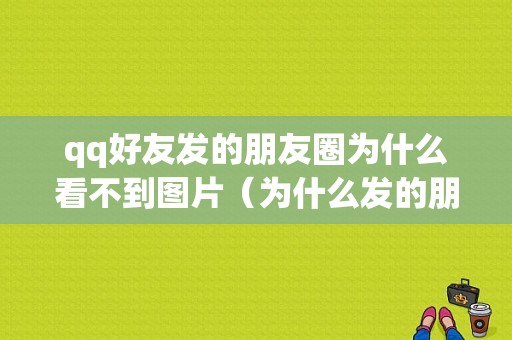 qq好友发的朋友圈为什么看不到图片（为什么发的朋友圈别人看不到）