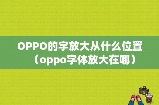 OPPO的字放大从什么位置（oppo字体放大在哪）