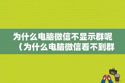 为什么电脑微信不显示群呢（为什么电脑微信看不到群消息）