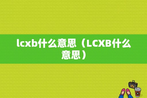 lcxb什么意思（LCXB什么意思）