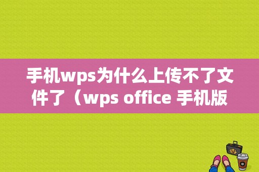 手机wps为什么上传不了文件了（wps office 手机版无法上传）