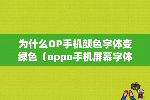 为什么OP手机颜色字体变绿色（oppo手机屏幕字体颜色浅）