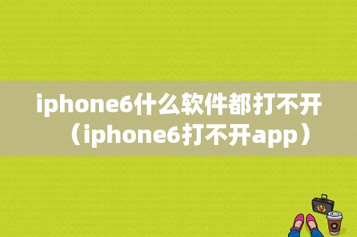 iphone6什么软件都打不开（iphone6打不开app）