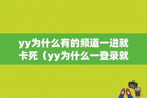 yy为什么有的频道一进就卡死（yy为什么一登录就进频道）