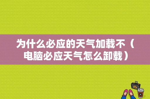 为什么必应的天气加载不（电脑必应天气怎么卸载）