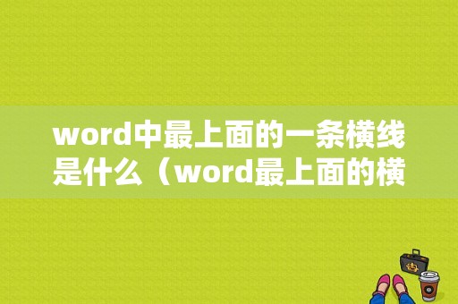 word中最上面的一条横线是什么（word最上面的横线叫什么）