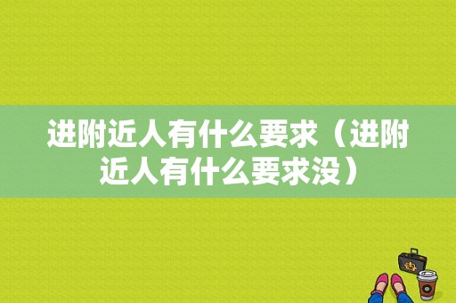 进附近人有什么要求（进附近人有什么要求没）