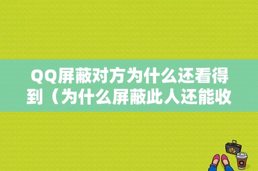 QQ屏蔽对方为什么还看得到（为什么屏蔽此人还能收到他的请求）