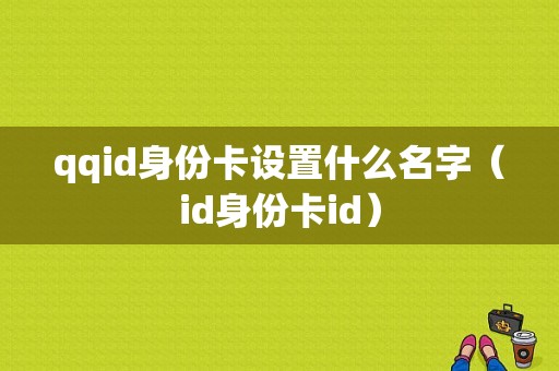 qqid身份卡设置什么名字（id身份卡id）