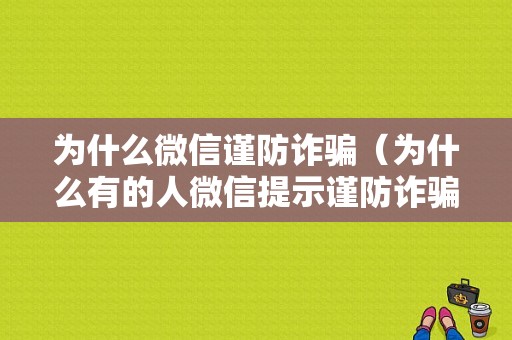 为什么微信谨防诈骗（为什么有的人微信提示谨防诈骗）