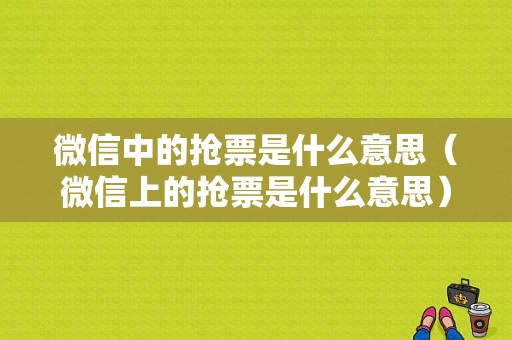 微信中的抢票是什么意思（微信上的抢票是什么意思）