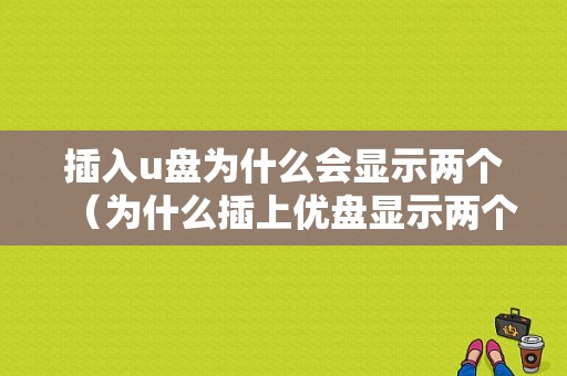 插入u盘为什么会显示两个（为什么插上优盘显示两个）