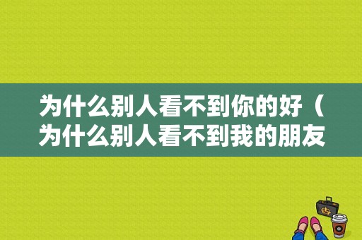 为什么别人看不到你的好（为什么别人看不到我的朋友）