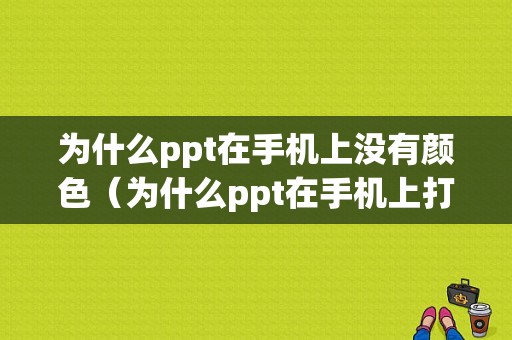 为什么ppt在手机上没有颜色（为什么ppt在手机上打开没有图片）