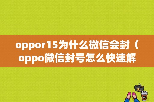 oppor15为什么微信会封（oppo微信封号怎么快速解除）