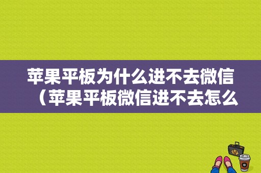 苹果平板为什么进不去微信（苹果平板微信进不去怎么办）