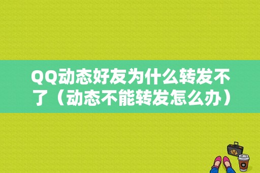 QQ动态好友为什么转发不了（动态不能转发怎么办）