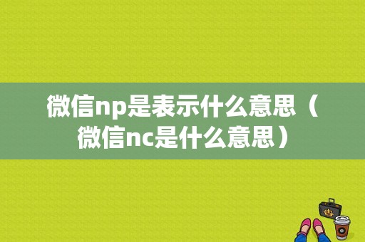 微信np是表示什么意思（微信nc是什么意思）