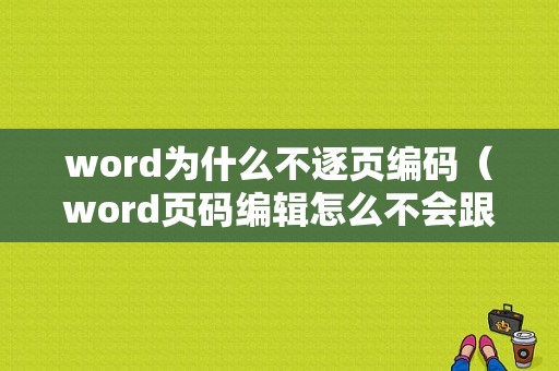 word为什么不逐页编码（word页码编辑怎么不会跟着变动）