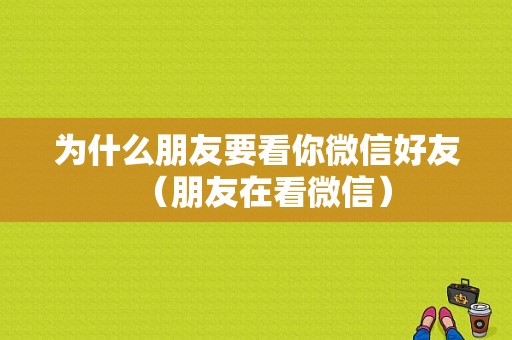 为什么朋友要看你微信好友（朋友在看微信）