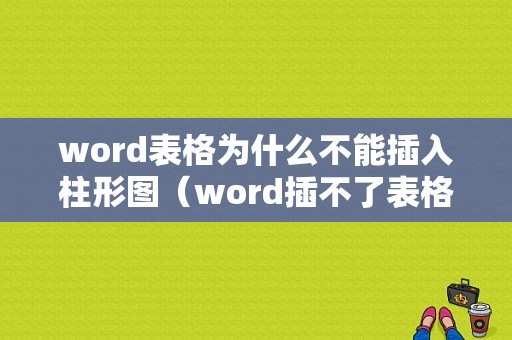 word表格为什么不能插入柱形图（word插不了表格）