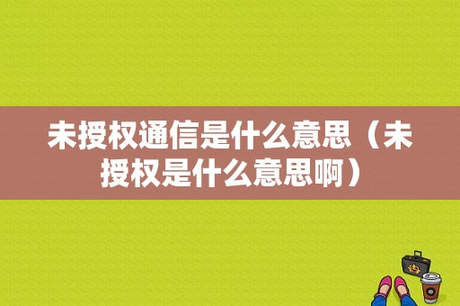 未授权通信是什么意思（未授权是什么意思啊）