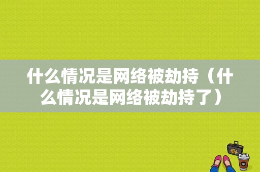 什么情况是网络被劫持（什么情况是网络被劫持了）