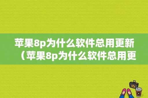 苹果8p为什么软件总用更新（苹果8p为什么软件总用更新呢）