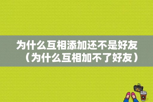 为什么互相添加还不是好友（为什么互相加不了好友）