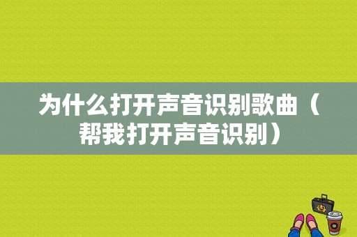 为什么打开声音识别歌曲（帮我打开声音识别）