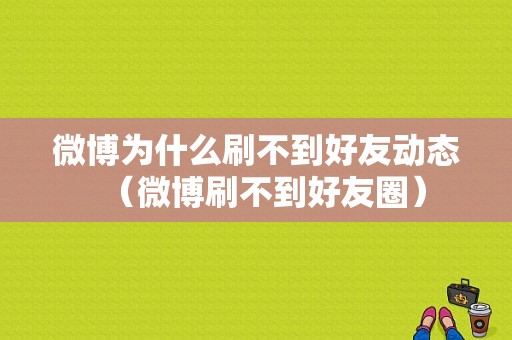 微博为什么刷不到好友动态（微博刷不到好友圈）