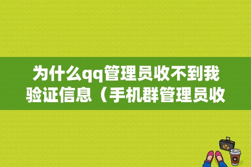 为什么qq管理员收不到我验证信息（手机群管理员收不到验证信息）