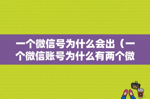 一个微信号为什么会出（一个微信账号为什么有两个微信号）